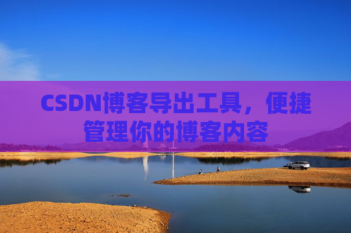 CSDN博客导出工具，便捷管理你的博客内容